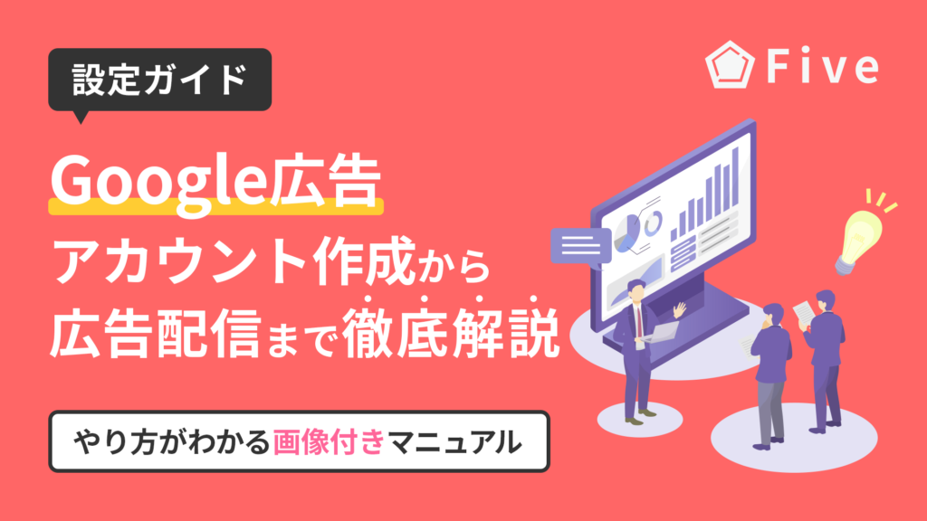 Google広告の設定方法ガイド|アカウント作成から広告配信までやり方がすぐにわかる画像付きマニュアル